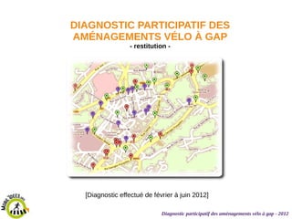 DIAGNOSTIC PARTICIPATIF DES
AMÉNAGEMENTS VÉLO À GAP
- restitution -

[Diagnostic effectué de février à juin 2012]
Diagnostic participatif des aménagements vélo à gap - 2012

 