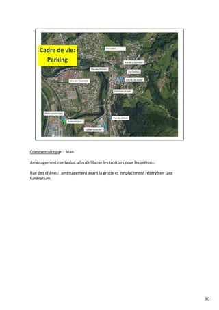 Commentaire par : Jean
Aménagement rue Leduc: afin de libérer les trottoirs pour les piétons.
Rue des chênes: aménagement avant la grotte et emplacement réservé en face
funérarium.
30
 