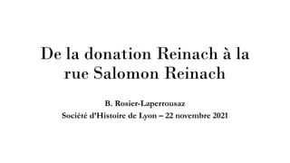 De la donation Reinach à la
rue Salomon Reinach
B. Rosier-Laperrousaz
Société d’Histoire de Lyon – 22 novembre 2021
 