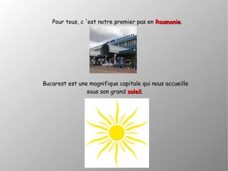 Pour tous, c 'est notre premier pas en RoumanieRoumanie.
Bucarest est une magnifique capitale qui nous accueille
sous son grand soleilsoleil.
 
