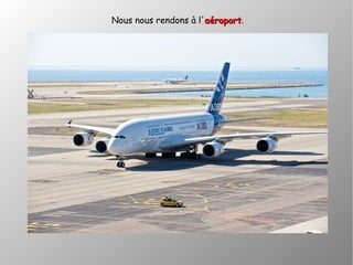 Nous nous rendons à l'aéroportaéroport.
 
