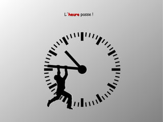 L'heureheure passe !
 