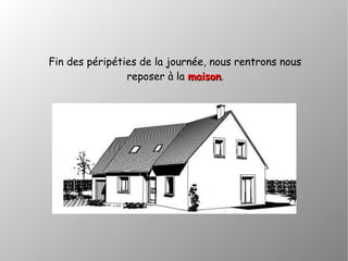 Fin des péripéties de la journée, nous rentrons nous
reposer à la maisonmaison.
 