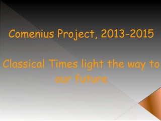 Comenius Project, 2013-2015
Classical Times light the way to
our future
 