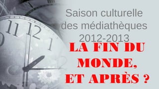 Saison culturelle
des médiathèques
   2012-2013
LA FIN DU
 MONDE,
ET APRÈS ?
 