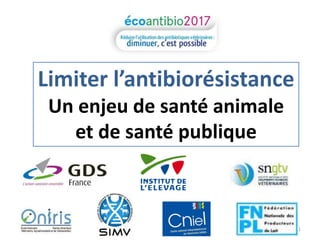 Limiter l’antibiorésistance 
Un enjeu de santé animale 
et de santé publique 
1 
 