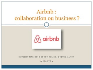 B O U C H E T M A R I O N , B O U C H Y C O L I N E , D U P U I S M A N O N
L 3 I C A S T D 3
Airbnb :
collaboration ou business ?
 
