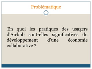 Problématique
En quoi les pratiques des usagers
d’Airbnb sont-elles significatives du
développement d’une économie
collaborative ?
 
