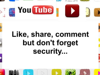 Like, share, comment
   but don't forget
      security...
 