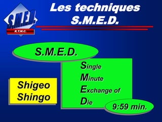 R.T.M.C.
Single
Minute
Exchange of
Die
S.M.E.D.
9:59 min.
Les techniques
S.M.E.D.
Shigeo
Shingo
 