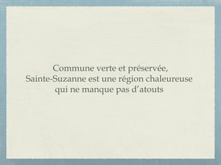Commune verte et préservée,
Sainte-Suzanne est une région chaleureuse
qui ne manque pas d’atouts
 