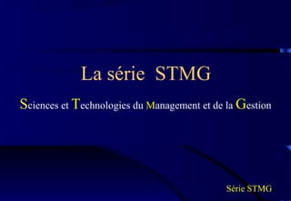 La série STMG
Sciences et Technologies du Management et de la Gestion




                                             Série STMG
 