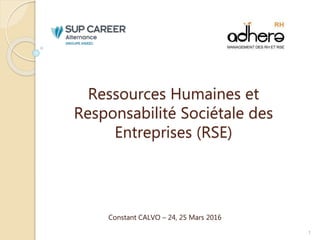 Ressources Humaines et
Responsabilité Sociétale des
Entreprises (RSE)
Constant CALVO – 24, 25 Mars 2016
1
 