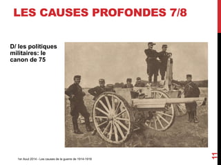 Le canon de 75
1er Aout 2014 - Les causes de la guerre de 1914-1918
11
LES CAUSES PROFONDES 7/8
D/ les politiques
militaires: le
canon de 75
 