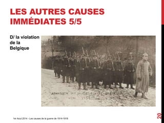D/ la violation
de la
Belgique
1er Aout 2014 - Les causes de la guerre de 1914-1918
20
LES AUTRES CAUSES
IMMÉDIATES 5/5
 