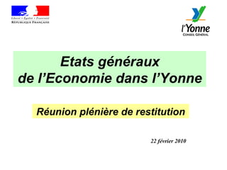 Etats généraux de l’Economie dans l’Yonne 22 février 2010 Réunion plénière de restitution 