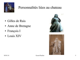 Personnalités liées au chateau

●

Gilles de Rais

●

Anne de Bretagne

●

François I

●

Louis XIV

05/01/14

Gavart Pauline

5

 