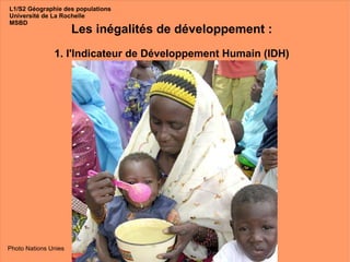 Les inégalités de développement : 1. l'Indicateur de Développement Humain (IDH) Photo Nations Unies L1/S2 Géographie des populations Université de La Rochelle MSBD 
