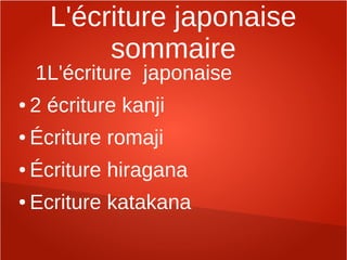 L'écriture japonaise
           sommaire
    1L'écriture japonaise
●   2 écriture kanji
●   Écriture romaji
●   Écriture hiragana
●   Ecriture katakana
 