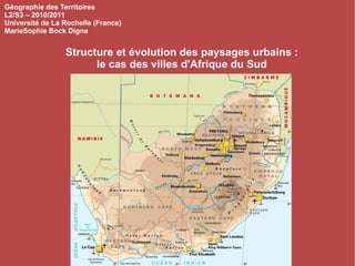 Structure et évolution des paysages urbains : le cas des villes d'Afrique du Sud Géographie des Territoires L2/S3 – 2010/2011 Université de La Rochelle (France) MarieSophie Bock Digne 