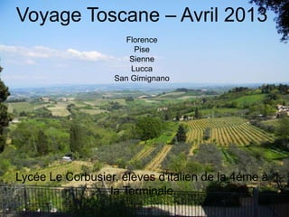 Voyage Toscane – Avril 2013
Florence
Pise
Sienne
Lucca
San Gimignano
Lycée Le Corbusier, élèves d'italien de la 4éme à
la Terminale
 