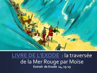 LIVRE DE L’EXODE : la traversée
de la Mer Rouge par Moïse
Extrait de Exode 14, 15-15
 