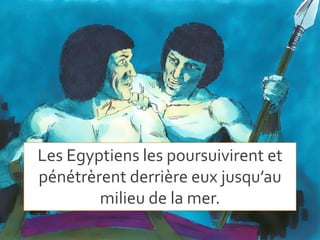 Les Egyptiens les poursuivirent et
pénétrèrent derrière eux jusqu’au
milieu de la mer.
 