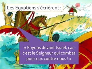 Les Egyptiens s’écrièrent :
« Fuyons devant Israël, car
c’est le Seigneur qui combat
pour eux contre nous ! »
 