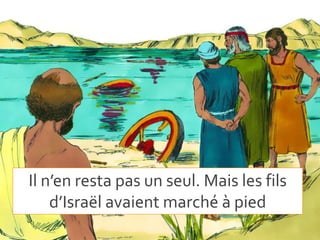 Il n’en resta pas un seul. Mais les fils
d’Israël avaient marché à pied
 