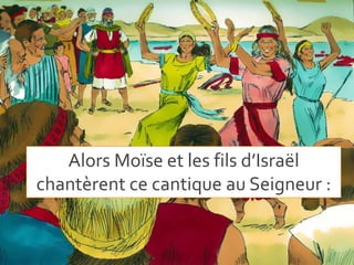 Alors Moïse et les fils d’Israël
chantèrent ce cantique au Seigneur :
 