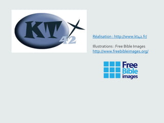 Réalisation : http://www.kt42.fr/
Illustrations : Free Bible Images
http://www.freebibleimages.org/
 