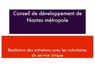Conseil de développement de
        Nantes métropole




Restitution des entretiens avec les volontaires
              du service civique
 