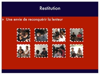 Restitution

‣ Une envie de reconquérir la lenteur
 