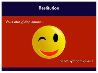 Restitution


Vous êtes globalement...




                                  plutôt sympathiques !
 