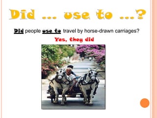 Did people use to travel by horse-drawn carriages?
Yes, they did

 