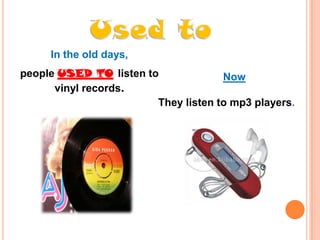 In the old days,
people USED TO listen to
Now
vinyl records.
They listen to mp3 players.

 