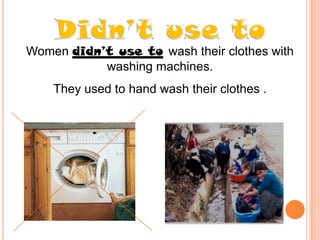 Women didn’t use to wash their clothes with
washing machines.
They used to hand wash their clothes .

 