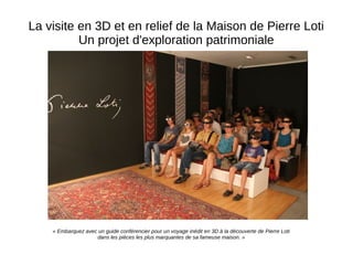 La visite en 3D et en relief de la Maison de Pierre Loti
Un projet d'exploration patrimoniale
« Embarquez avec un guide co...