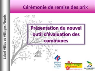 Concours Départemental 2011 
Cérémonie de remise des prix 
Présentation du nouvel outil d’évaluation des communes 
Label Villes et Villages Fleuris  