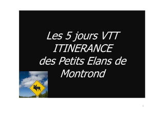 Les 5 jours VTT
ITINERANCE
des Petits Elans dedes Petits Elans de
Montrond
1
 