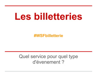 Les billetteries
       #WSFbilletterie




 Quel service pour quel type
       d'évenement ?
 