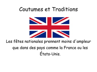 Coutumes et Traditions Les fêtes nationales prennent moins d'ampleur que dans des pays comme la France ou les États-Unis. 