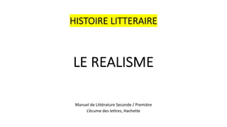 HISTOIRE LITTERAIRE
LE REALISME
Manuel de Littérature Seconde / Première
L’écume des lettres, Hachette
 