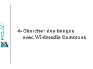 4- Chercher des images
avec Wikimedia Commons
 