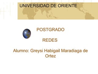 UNIVERSIDAD DE ORIENTE
POSTGRADO
REDES
Alumno: Greysi Habigail Maradiaga de
Ortez
 