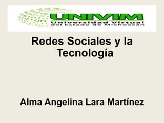 Redes Sociales y la
Tecnología
Alma Angelina Lara Martínez
 