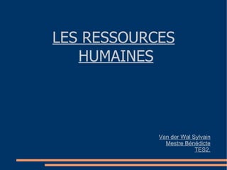 LES RESSOURCES HUMAINES Van der Wal Sylvain Mestre Bénédicte TES2. 