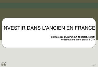 INVESTIR DANS L’ANCIEN EN FRANCE 
Conférence DIASPOREX 18 Octobre 2014 
Présentation Mme Wura BOYA 
page 1 
 