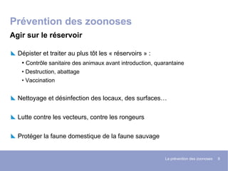 La prévention des zoonoses 8
Prévention des zoonoses
Dépister et traiter au plus tôt les « réservoirs » :
• Contrôle sanit...