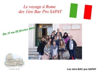Les 1ère BAC pro SAPAT
Le voyage à Rome
des 1ère Bac Pro SAPAT
Du 17 au 22 février 2014
 